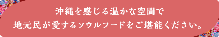 沖縄を感じる温かな空間で地元民が愛するソウルフードをご堪能ください。